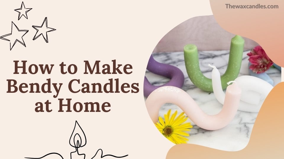 How to Make Bendy Candles at Home