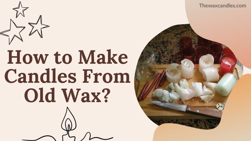 How to Make Candles From Old Wax?