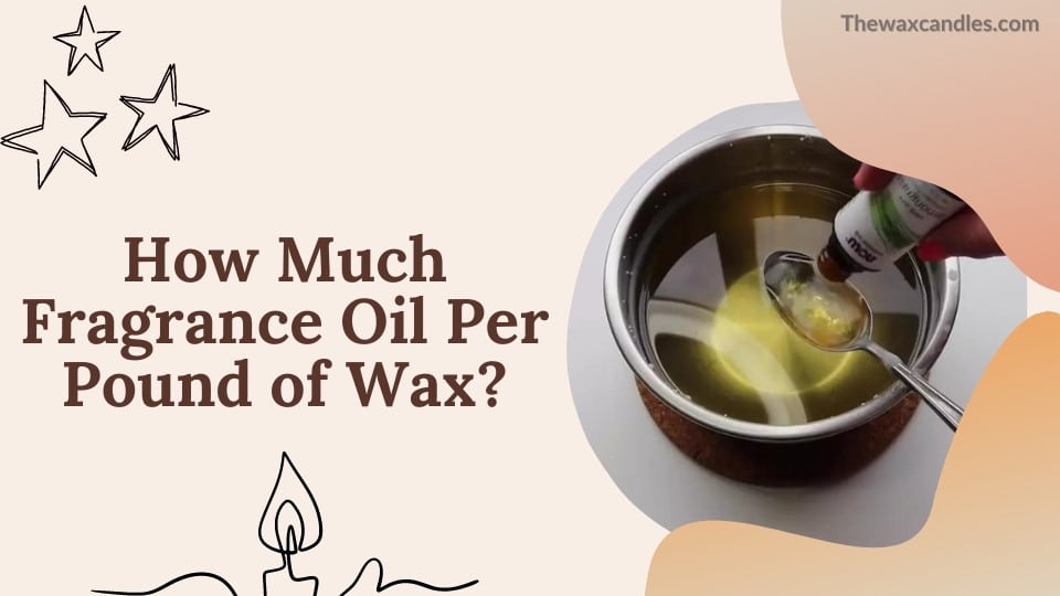 How Much Fragrance Oil Per Pound of Wax?