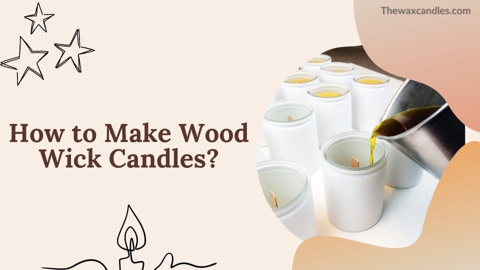 How to Make Wood Wick Candles?