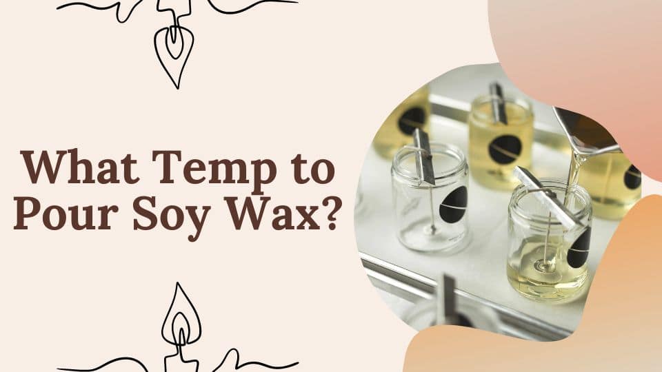 What Temp to Pour Soy Wax?